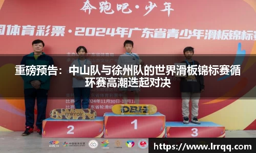 重磅预告：中山队与徐州队的世界滑板锦标赛循环赛高潮迭起对决