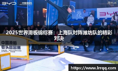 2025世界滑板锦标赛：上海队对阵潍坊队的精彩对决