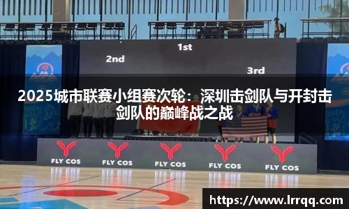 2025城市联赛小组赛次轮：深圳击剑队与开封击剑队的巅峰战之战