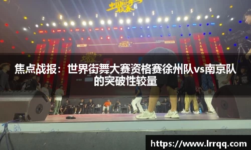 焦点战报：世界街舞大赛资格赛徐州队vs南京队的突破性较量