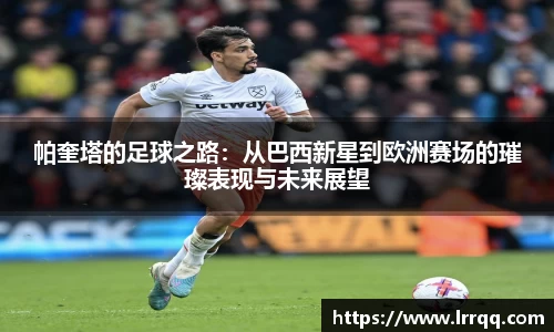帕奎塔的足球之路：从巴西新星到欧洲赛场的璀璨表现与未来展望